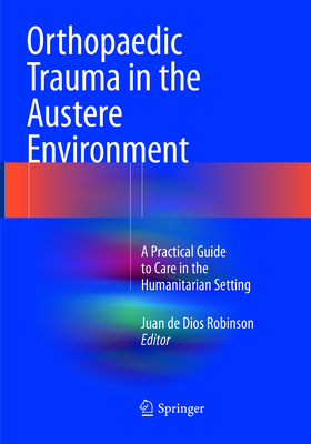 Orthopaedic Trauma in the Austere Environment: A Practical Guide to Care in the Humanitarian Setting Cover Image