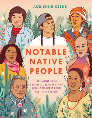 Notable Native People: 50 Indigenous Leaders, Dreamers, and Changemakers from Past and Present By Adrienne Keene, Ciara Sana (Illustrator) Cover Image