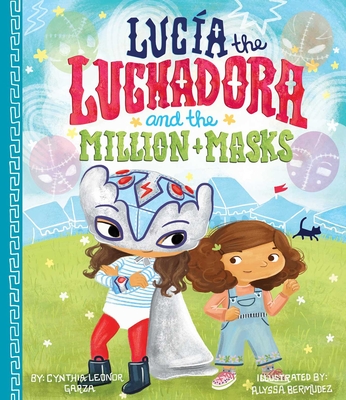Lucia the Luchadora and the Million Masks By Cynthia Leonor Garza, Alyssa Bermudez (Illustrator) Cover Image