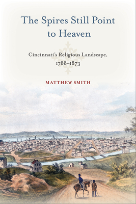 The Spires Still Point to Heaven: Cincinnati’s Religious Landscape, 1788–1873 (Urban Life, Landscape and Policy)