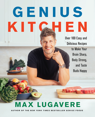 Genius Kitchen: Over 100 Easy and Delicious Recipes to Make Your Brain Sharp, Body Strong, and Taste Buds Happy (Genius Living #3) By Max Lugavere Cover Image