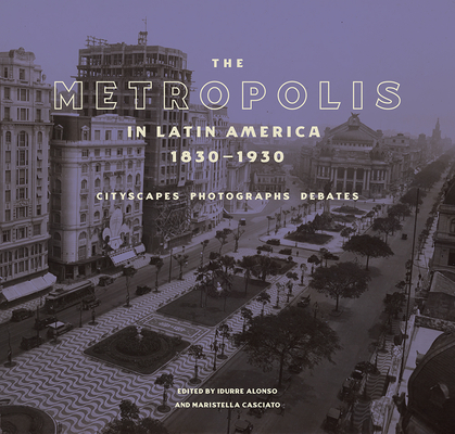 The Metropolis in Latin America, 1830-1930: Cityscapes, Photographs, Debates Cover Image
