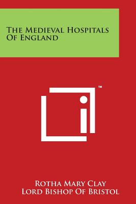 The Medieval Hospitals of England By Rotha Mary Clay, Lord Bishop of Bristol (Foreword by) Cover Image