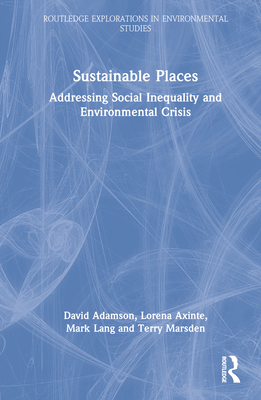 Sustainable Places: Addressing Social Inequality and Environmental Crisis (Routledge Explorations in Environmental Studies) By David Adamson, Lorena Axinte, Mark Lang Cover Image
