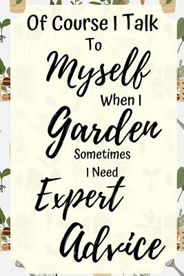 Of Course I Talk To My Myself When I Garden: Funny Notebook For Gardening Lovers (Gifts For Gardeners) Cover Image