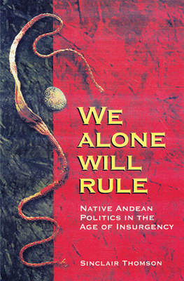 We Alone Will Rule: Native Andean Politics in the Age of Insurgency (Living in Latin America) Cover Image
