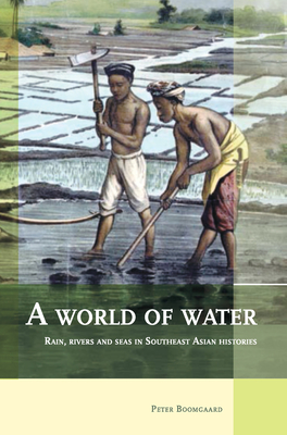 A World of Water: Rain, Rivers and Seas in Southeast Asian Histories (Verhandelingen Van Het Koninklijk Instituut Voor Taal- #240) By P. Boomgaard (Editor) Cover Image