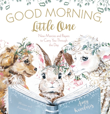 Good Morning, Little One: New Mercies and Prayers to Carry You Through the Day By Amy Kavelaris, Amy Kavelaris (Illustrator) Cover Image