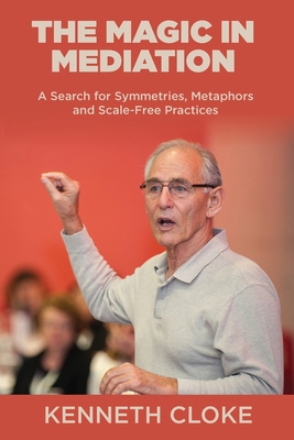 The Magic in Mediation: A Search for Symmetries, Metaphors and Scale-Free Practices By Kenneth Cloke Cover Image