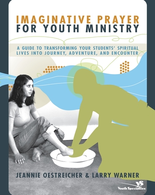 Imaginative Prayer for Youth Ministry: A Guide to Transforming Your Students' Spiritual Lives Into Journey, Adventure, and Encounter Cover Image