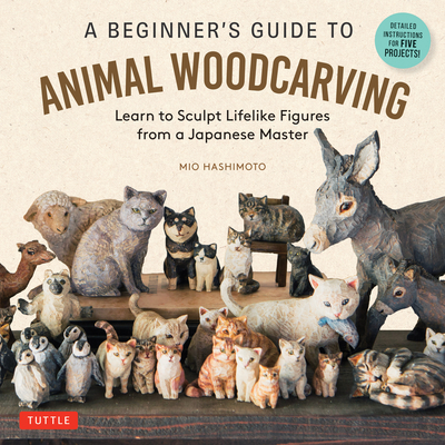 A Beginner's Guide to Animal Woodcarving: Learn to Sculpt Lifelike Figures from a Japanese Master (Detailed Instructions for 5 Projects!) By Mio Hashimoto Cover Image