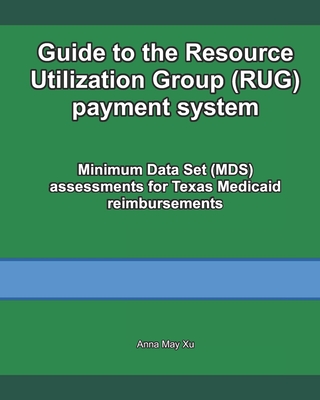 Guide to the Resource Utilization Group (RUG) payment system: Minimum Data Set (MDS) assessments for Texas Medicaid reimbursements Cover Image