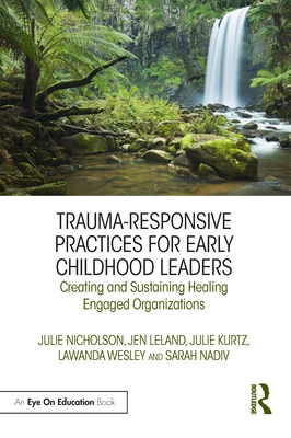 Trauma-Responsive Practices for Early Childhood Leaders: Creating and Sustaining Healing Engaged Organizations By Julie Nicholson, Jen Leland, Julie Kurtz Cover Image