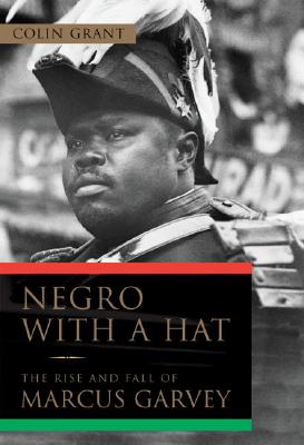 Negro with a Hat: The Rise and Fall of Marcus Garvey By Colin Grant Cover Image