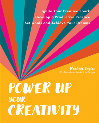 Power Up Your Creativity: Ignite Your Creative Spark - Develop a Productive Practice - Set Goals and Achieve Your Dreams Cover Image