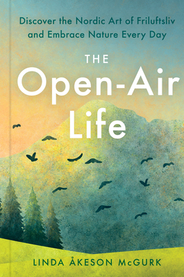 The Open-Air Life: Discover the Nordic Art of Friluftsliv and Embrace Nature Every Day By Linda Åkeson Mcgurk Cover Image