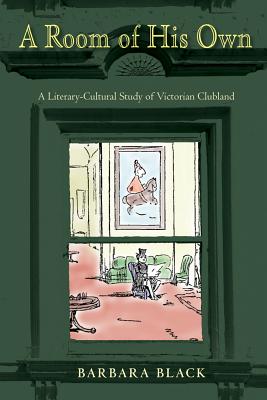 A Room of His Own: A Literary-Cultural Study of Victorian Clubland (Series in Victorian Studies) By Barbara Black Cover Image