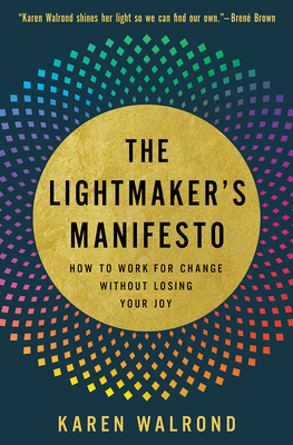 The Lightmaker's Manifesto: How to Work for Change Without Losing Your Joy By Karen Walrond Cover Image