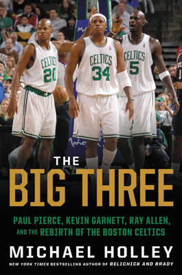 The Big Three: Paul Pierce, Kevin Garnett, Ray Allen, and the Rebirth of the Boston Celtics Cover Image