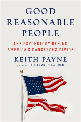 Good Reasonable People: The Psychology Behind America's Dangerous Divide By Keith Payne Cover Image