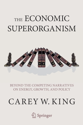 The Economic Superorganism: Beyond the Competing Narratives on Energy, Growth, and Policy By Carey W. King Cover Image