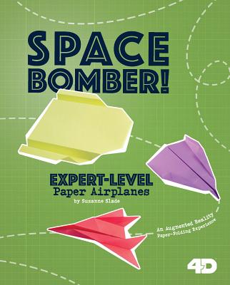 Space Bomber! Expert-Level Paper Airplanes: 4D an Augmented Reading Paper-Folding Experience (Paper Airplanes with a Side of Science 4D)