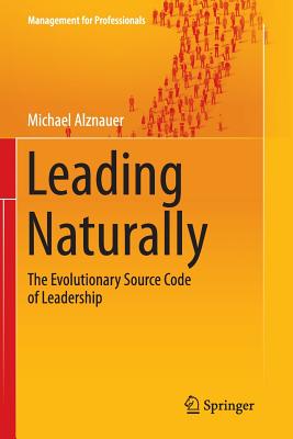 Leading Naturally: The Evolutionary Source Code of Leadership (Management for Professionals) By Michael Alznauer Cover Image