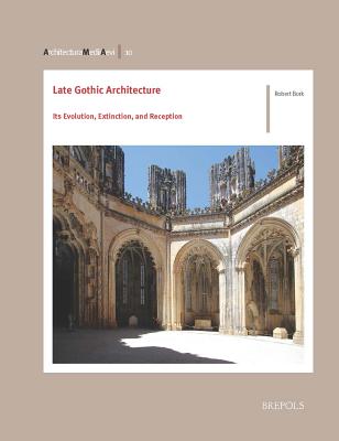 Late Gothic Architecture: Its Evolution, Extinction, and Reception By Robert Bork Cover Image