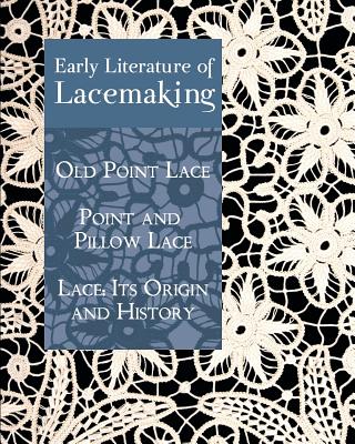 Early Literature of Lacemaking: Old Point Lace, Point and Pillow Lace, Lace: Its Origin and History By Daisy Waterhouse Hawkins, A. Mary Sharp, Samuel L. Goldenberg Cover Image