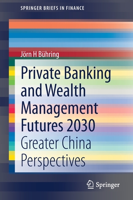 Private Banking and Wealth Management Futures 2030: Greater China Perspectives (Springerbriefs in Finance) By Jörn H. Bühring Cover Image