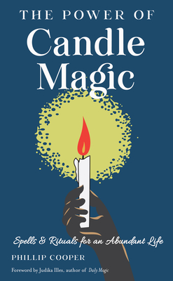 The Power of Candle Magic: Spells and Rituals for an Abundant Life By Phillip Cooper, Judika Illes (Foreword by) Cover Image