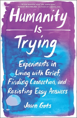 Humanity Is Trying: Experiments in Living with Grief, Finding Connection, and Resisting Easy Answers Cover Image