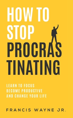 How to Stop Procrastinating: Learn to Focus, Become Productive, and Change Your Life Cover Image
