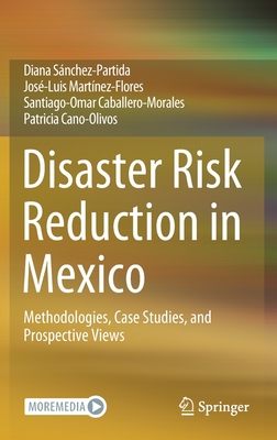 Disaster Risk Reduction in Mexico: Methodologies, Case Studies, and Prospective Views By Diana Sánchez-Partida, José-Luis Martínez-Flores, Santiago-Omar Caballero-Morales Cover Image