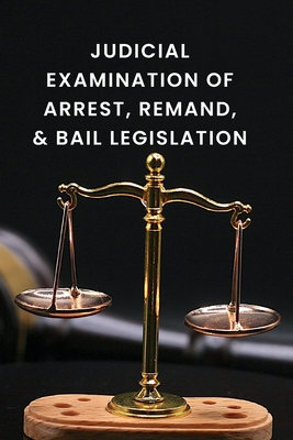 Judicial Examination of Arrest, Remand, and Bail Legislation Cover Image