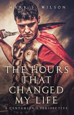 The Hours That Changed My Life: A Centurion's Perspective Cover Image