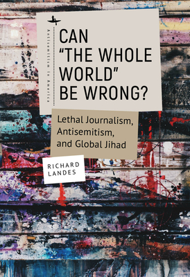 Can The Whole World Be Wrong?: Lethal Journalism, Antisemitism, and Global Jihad (Antisemitism in America) Cover Image
