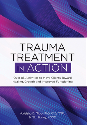 Trauma Treatment in Action: Over 85 Activities to Move Clients Toward Healing, Growth and Improved Functioning Cover Image