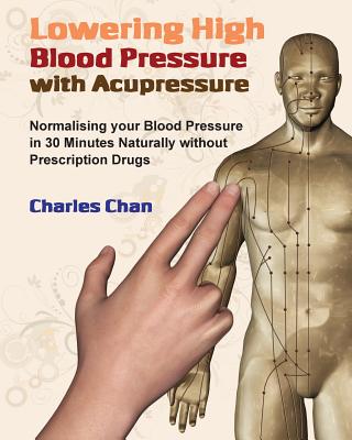 Lowering High Blood Pressure with Acupressure: Normalising your blood pressure in 30 minutes naturally without prescription drugs Cover Image