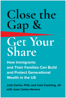 Close the Gap & Get Your Share: How Immigrants and Their Families Can Build and Protect Generational Wealth in the US By Julio Cacho, Phd, Cole Conkling, JD, Juan Carlos Herrera (With) Cover Image