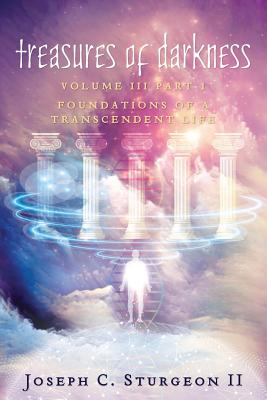 Treasures of Darkness III Part 1: Foundations of a Transcendent Life By Joseph C. Sturgeon II Cover Image