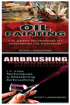 Oil Painting & Airbrushing: 1-2-3 Easy Techniques to Mastering Oil Painting! & 1-2-3 Easy Techniques to Mastering Airbrushing! By Scott Landowski Cover Image