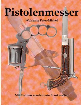 Pistolenmesser: Mit Pistolen kombinierte Blankwaffen By Wolfgang Peter-Michel Cover Image