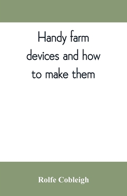 Handy farm devices and how to make them By Rolfe Cobleigh Cover Image