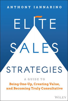 Elite Sales Strategies: A Guide to Being One-Up, Creating Value, and Becoming Truly Consultative By Anthony Iannarino Cover Image