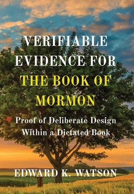 Verifiable Evidence for the Book of Mormon: Proof of Deliberate Design Within a Dictated Book By Edward Kenneth Watson Cover Image