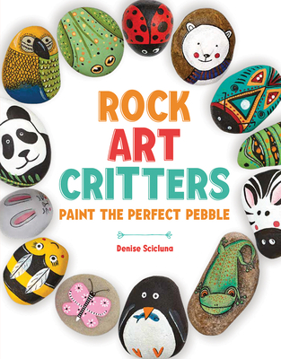 Rock Art Critters: Paint the Perfect Pebble By Denise Scicluna Cover Image