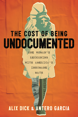 The Cost of Being Undocumented: One Woman's Reckoning with America's Inhumane Math By Alix Dick, Antero Garcia Cover Image