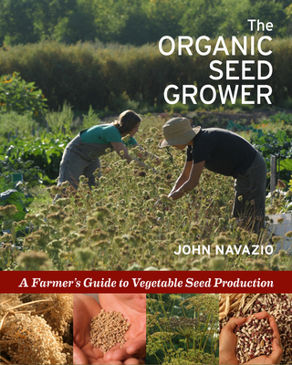 The Organic Seed Grower: A Farmer's Guide to Vegetable Seed Production By John Navazio Cover Image