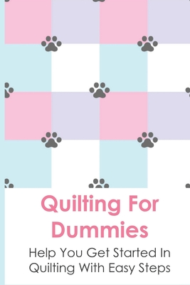Quilting For Dummies: Help You Get Started In Quilting With Easy Steps: Tips For Quilling For Beginners Cover Image